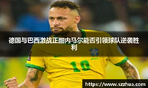 德国与巴西激战正酣内马尔能否引领球队逆袭胜利