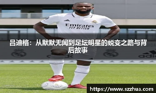 吕迪格：从默默无闻到足坛明星的蜕变之路与背后故事